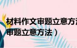 材料作文审题立意方法互补完善法（材料作文审题立意方法）