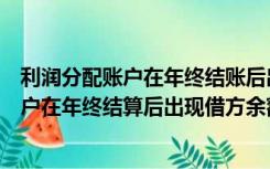 利润分配账户在年终结账后出现借方余额表示（利润分配账户在年终结算后出现借方余额表示）