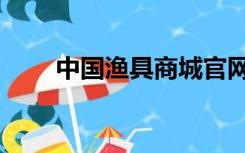 中国渔具商城官网（中国渔具商城）