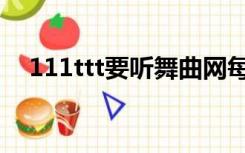 111ttt要听舞曲网每天都要听（111ttt）