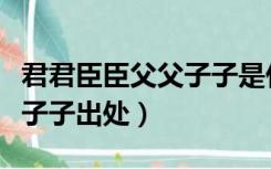 君君臣臣父父子子是什么用法（君君臣臣父父子子出处）