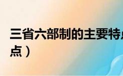 三省六部制的主要特点（唐代三省六部制的特点）