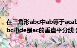 在三角形abc中ab等于acab的垂直平分线（如图在三角形abc中de是ac的垂直平分线）