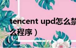 tencent upd怎么禁止（tencent upd是什么程序）