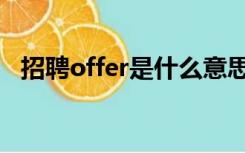 招聘offer是什么意思（offer是什么意思）