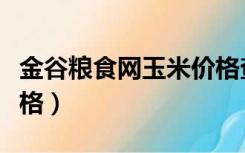 金谷粮食网玉米价格查询（金谷粮食网玉米价格）