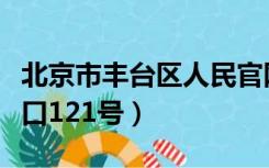 北京市丰台区人民官网（北京市丰台区张家路口121号）