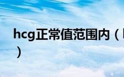 hcg正常值范围内（hcg正常值参考范围miu）