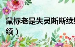 鼠标老是失灵断断续续（鼠标老是失灵断断续续）