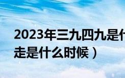 2023年三九四九是什么时候（三九四九冰上走是什么时候）