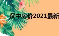 汉中房价2021最新房价（汉中房价网）