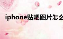 iphone贴吧图片怎么放大（iphone贴吧）