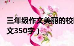 三年级作文美丽的校园300字（美丽的校园作文350字）