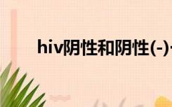 hiv阴性和阴性(-)一样吗（hiv阴性）