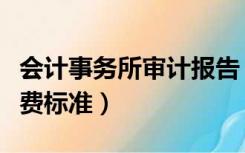 会计事务所审计报告（会计事务所审计报告收费标准）