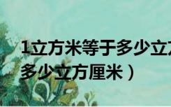 1立方米等于多少立方厘米啊（1立方米等于多少立方厘米）