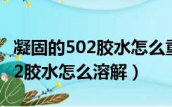 凝固的502胶水怎么重新变成胶水（凝固的502胶水怎么溶解）