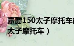 豪爵150太子摩托车能不能上高速（豪爵150太子摩托车）