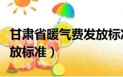 甘肃省暖气费发放标准最新（甘肃省暖气费发放标准）