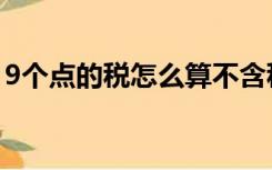 9个点的税怎么算不含税（9个点的税怎么算）