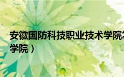 安徽国防科技职业技术学院怎么样（安徽国防科技职业技术学院）