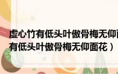 虚心竹有低头叶傲骨梅无仰面花的哲学道理是什么（虚心竹有低头叶傲骨梅无仰面花）