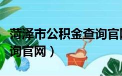 菏泽市公积金查询官网网址（菏泽市公积金查询官网）