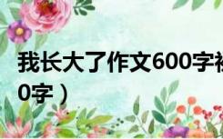 我长大了作文600字初二女（我长大了作文600字）