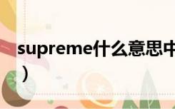 supreme什么意思中文（supreme什么意思）