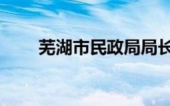 芜湖市民政局局长（芜湖市民政局）