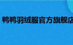 鸭鸭羽绒服官方旗舰店（鸭鸭羽绒服怎么样）