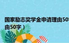 国家励志奖学金申请理由50字以内（国家励志奖学金申请理由50字）