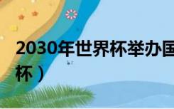 2030年世界杯举办国宣布时间（2030年世界杯）