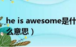 he is awesome是什么意思（awesome是什么意思）