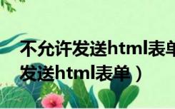 不允许发送html表单（当前安全设置不允许发送html表单）