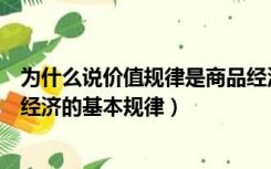 为什么说价值规律是商品经济的基本规律（价值规律是商品经济的基本规律）