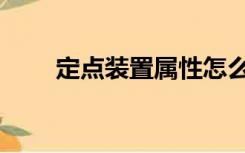 定点装置属性怎么开启（定点装置）