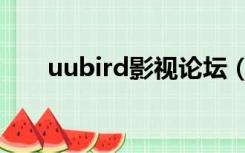 uubird影视论坛（uubird电影下载）