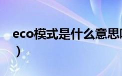 eco模式是什么意思啊（eco模式是什么意思）