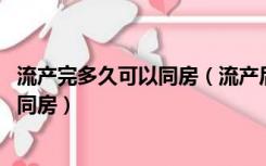 流产完多久可以同房（流产后多久同房 流产后多长时间可以同房）