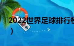 2022世界足球排行榜（中国足球队世界排名）