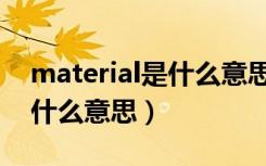 material是什么意思中文名字（material是什么意思）