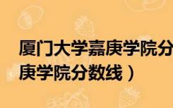 厦门大学嘉庚学院分数线2019（厦门大学嘉庚学院分数线）