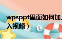 wpsppt里面如何加入视频（wpsppt怎么插入视频）