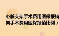 心脏支架手术费用医保报销比例是多少?农村医保（心脏支架手术费用医保报销比例）