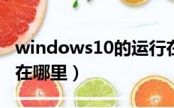 windows10的运行在哪儿（window10运行在哪里）