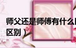 师父还是师傅有什么区别（师傅和师父有什么区别）