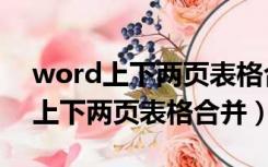 word上下两页表格合并成一页打印（word上下两页表格合并）