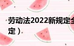 劳动法2022新规定全文（劳动法员工离职规定）