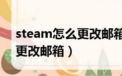 steam怎么更改邮箱和手机号（steam怎么更改邮箱）